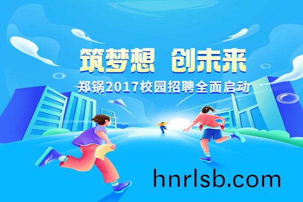 鄭鍋(guo)股(gu)份啟動2017高(gao)校專場招聘(pin)計劃