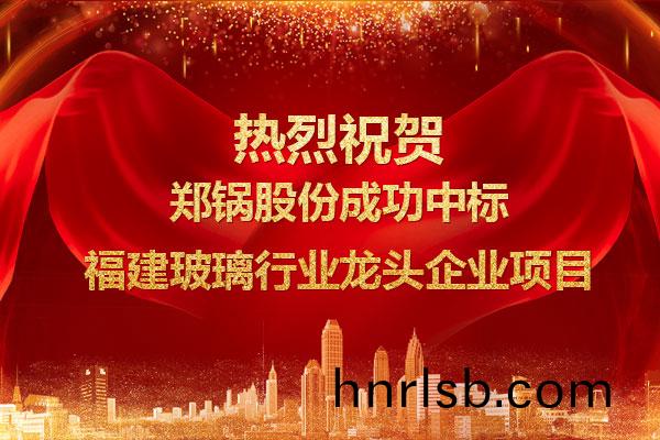 提勁(jin)兒！鄭鍋(guo)成功(gong)中標(biao)福(fu)建玻(bo)瓈行(xing)業龍(long)頭企(qi)業(ye)項(xiang)目(mu)