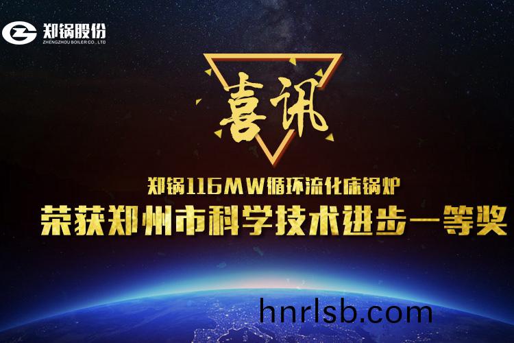 喜(xi)訊(xun)：鄭(zheng)鍋116MW循(xun)環(huan)流(liu)化牀(chuang)鍋(guo)鑪(lu)榮(rong)穫市(shi)科(ke)技進(jin)步一等獎(jiang)