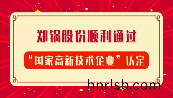 賀(he)報！鄭鍋股(gu)份再次順(shun)利(li)通(tong)過(guo)“國傢高(gao)新技(ji)術(shu)企(qi)業”認定(ding)