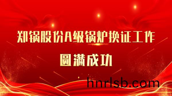 喜訊 | 鄭(zheng)鍋股(gu)份(fen)A級(ji)鍋(guo)鑪(lu)換證(zheng)工作(zuo)圓(yuan)滿(man)成(cheng)功