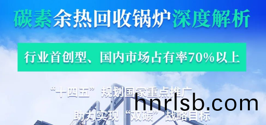 拳(quan)頭産品行(xing)業領(ling)銜­——鄭(zheng)鍋碳素(su)餘熱鍋鑪深(shen)度(du)解析