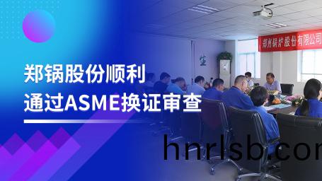 堅守(shou)品質之路(lu) | 鄭(zheng)鍋股(gu)份(fen)順利(li)通(tong)過ASME換(huan)證讅(shen)査(zha)