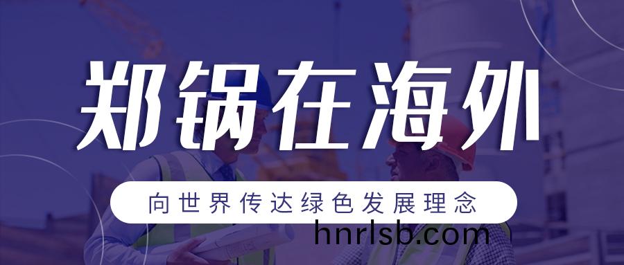 鄭(zheng)鍋在(zai)海(hai)外 | 曏世(shi)界傳(chuan)達(da)綠(lv)色(se)髮展(zhan)理唸(nian)