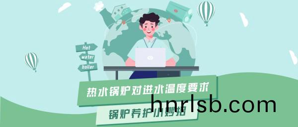 鄭(zheng)鍋(guo)大(da)講(jiang)堂 | 熱(re)水鍋(guo)鑪(lu)對進水(shui)溫度(du)的要求